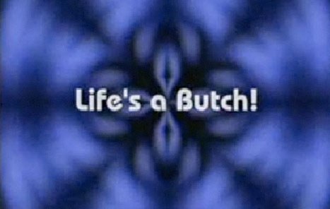 Life's a Butch!
